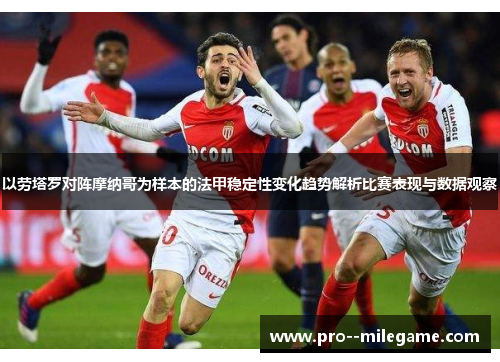 以劳塔罗对阵摩纳哥为样本的法甲稳定性变化趋势解析比赛表现与数据观察 以劳塔罗对阵摩纳哥为样本的法甲稳定性变化趋势解析比赛表现与数据观察