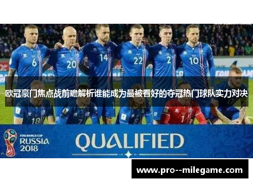 欧冠豪门焦点战前瞻解析谁能成为最被看好的夺冠热门球队实力对决