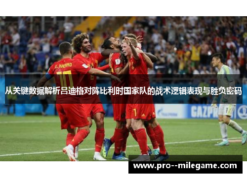 从关键数据解析吕迪格对阵比利时国家队的战术逻辑表现与胜负密码 从关键数据解析吕迪格对阵比利时国家队的战术逻辑表现与胜负密码