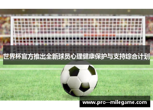 世界杯官方推出全新球员心理健康保护与支持综合计划 世界杯官方推出全新球员心理健康保护与支持综合计划