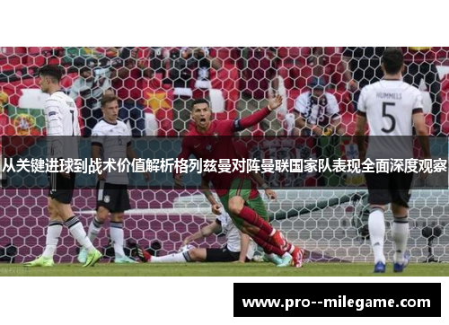 从关键进球到战术价值解析格列兹曼对阵曼联国家队表现全面深度观察