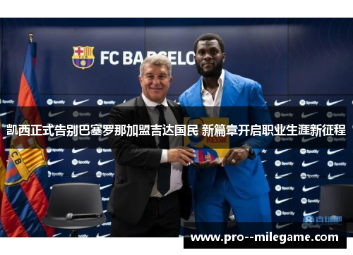 凯西正式告别巴塞罗那加盟吉达国民 新篇章开启职业生涯新征程 凯西正式告别巴塞罗那加盟吉达国民 新篇章开启职业生涯新征程