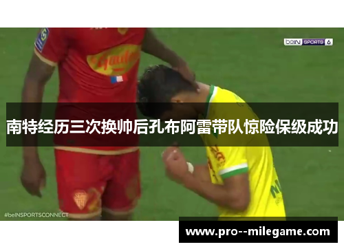 南特经历三次换帅后孔布阿雷带队惊险保级成功 南特经历三次换帅后孔布阿雷带队惊险保级成功