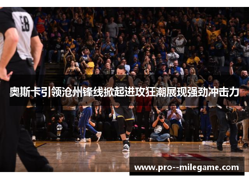 奥斯卡引领沧州锋线掀起进攻狂潮展现强劲冲击力 奥斯卡引领沧州锋线掀起进攻狂潮展现强劲冲击力