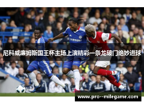 尼科威廉姆斯国王杯主场上演精彩一条龙破门绝妙进球 尼科威廉姆斯国王杯主场上演精彩一条龙破门绝妙进球