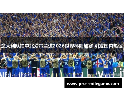 意大利队抽中北爱尔兰进2026世界杯附加赛 引发国内热议