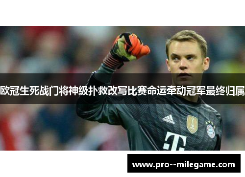 欧冠生死战门将神级扑救改写比赛命运牵动冠军最终归属