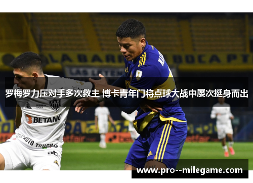 罗梅罗力压对手多次救主 博卡青年门将点球大战中屡次挺身而出 罗梅罗力压对手多次救主 博卡青年门将点球大战中屡次挺身而出