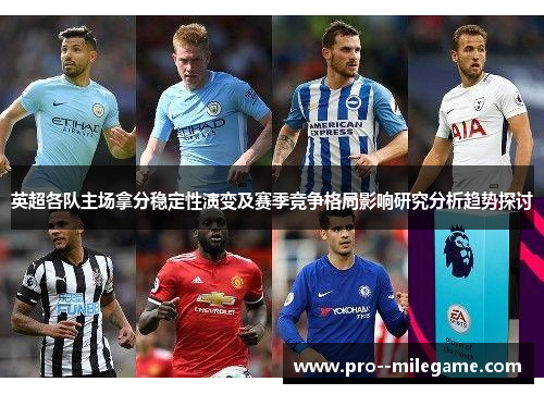 英超各队主场拿分稳定性演变及赛季竞争格局影响研究分析趋势探讨