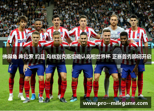 佛得角 库拉索 约旦 乌兹别克斯坦确认亮相世界杯 正赛首秀即将开启