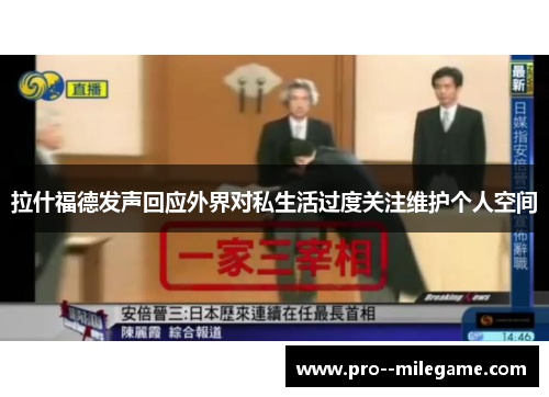 拉什福德发声回应外界对私生活过度关注维护个人空间
