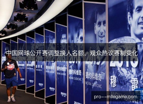 中国网球公开赛调整换人名额,观众热议赛制变化 中国网球公开赛调整换人名额,观众热议赛制变化