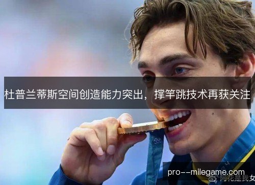 杜普兰蒂斯空间创造能力突出,撑竿跳技术再获关注 杜普兰蒂斯空间创造能力突出,撑竿跳技术再获关注