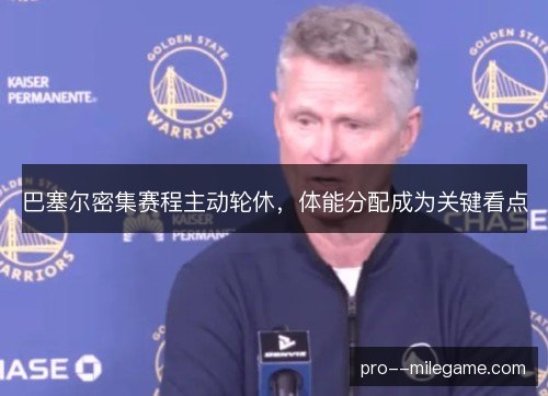 巴塞尔密集赛程主动轮休，体能分配成为关键看点