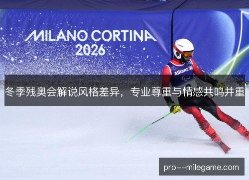 冬季残奥会解说风格差异,专业尊重与情感共鸣并重 冬季残奥会解说风格差异,专业尊重与情感共鸣并重